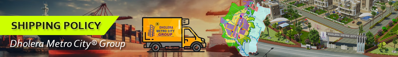 Shipping Policy Dholera Metro City